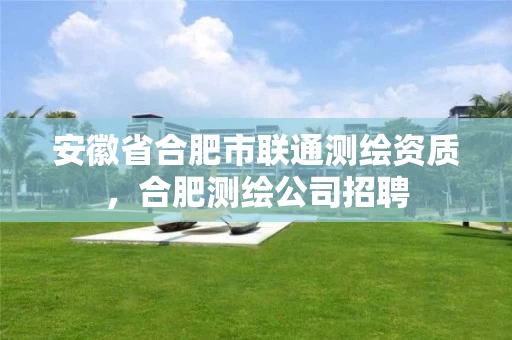 安徽省合肥市联通测绘资质,合肥测绘公司招聘 安徽省合肥市联通测绘资质,合肥测绘公司招聘