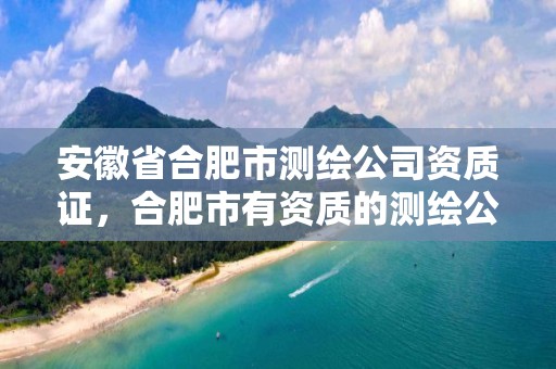 安徽省合肥市测绘公司资质证，合肥市有资质的测绘公司