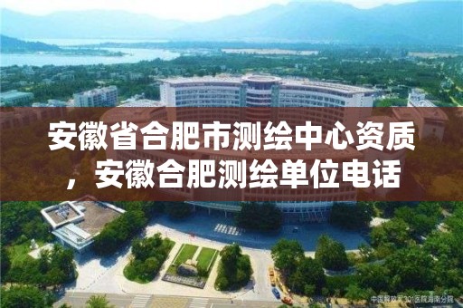 安徽省合肥市测绘中心资质，安徽合肥测绘单位电话