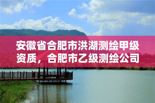 安徽省合肥市洪湖测绘甲级资质，合肥市乙级测绘公司