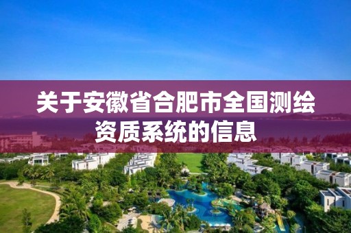 关于安徽省合肥市全国测绘资质系统的信息