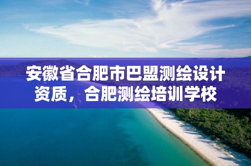 安徽省合肥市巴盟测绘设计资质，合肥测绘培训学校