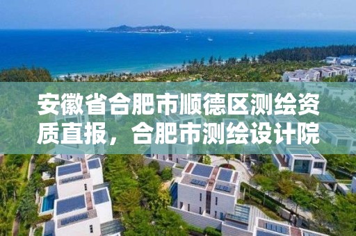 安徽省合肥市顺德区测绘资质直报，合肥市测绘设计院