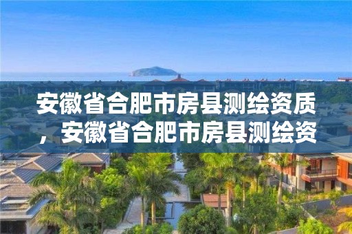 安徽省合肥市房县测绘资质，安徽省合肥市房县测绘资质企业名单