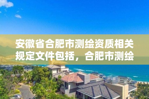 安徽省合肥市测绘资质相关规定文件包括，合肥市测绘院