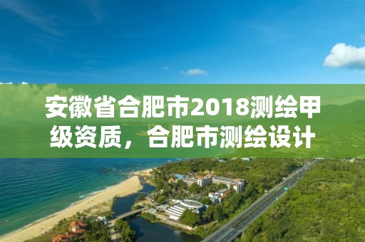 安徽省合肥市2018测绘甲级资质，合肥市测绘设计