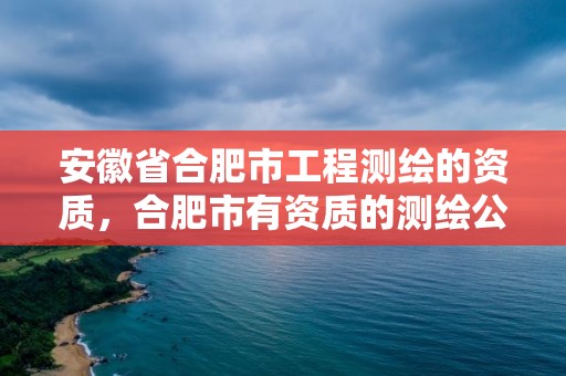 安徽省合肥市工程测绘的资质，合肥市有资质的测绘公司