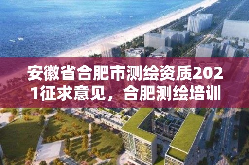 安徽省合肥市测绘资质2021征求意见，合肥测绘培训学校