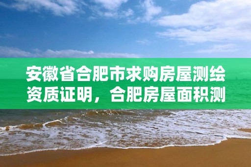 安徽省合肥市求购房屋测绘资质证明，合肥房屋面积测绘公司