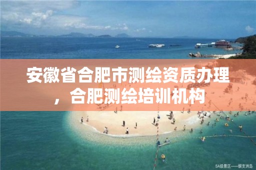 安徽省合肥市测绘资质办理，合肥测绘培训机构