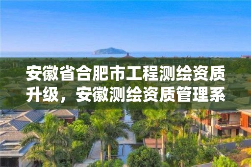 安徽省合肥市工程测绘资质升级，安徽测绘资质管理系统