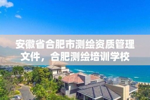 安徽省合肥市测绘资质管理文件，合肥测绘培训学校