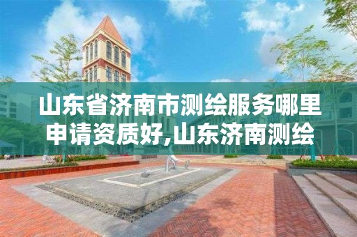 山东省济南市测绘服务哪里申请资质好,山东济南测绘公司电话。