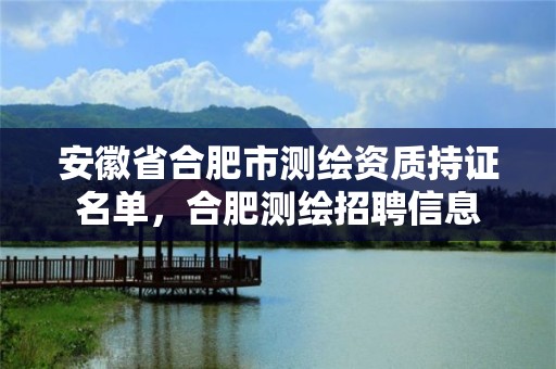 安徽省合肥市测绘资质持证名单，合肥测绘招聘信息