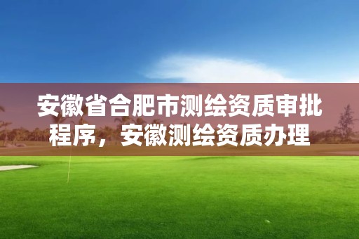 安徽省合肥市测绘资质审批程序，安徽测绘资质办理