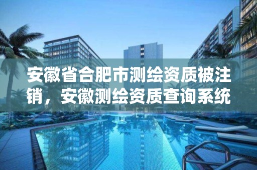 安徽省合肥市测绘资质被注销，安徽测绘资质查询系统