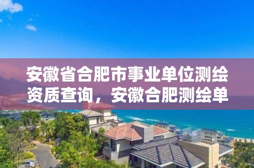 安徽省合肥市事业单位测绘资质查询，安徽合肥测绘单位电话