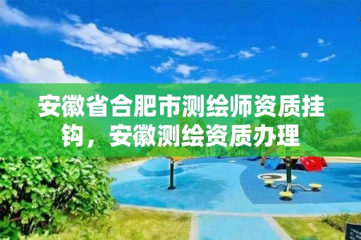 安徽省合肥市测绘师资质挂钩，安徽测绘资质办理