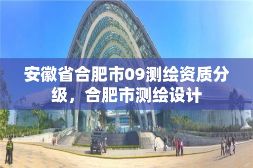 安徽省合肥市09测绘资质分级，合肥市测绘设计