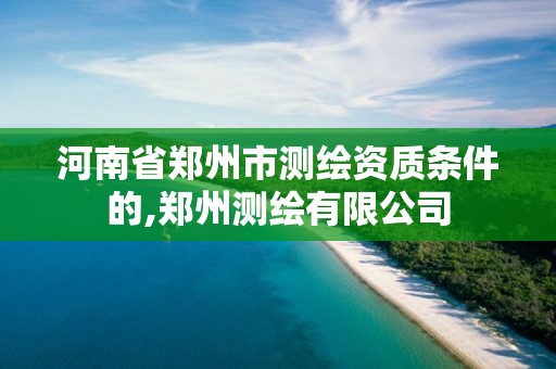 河南省郑州市测绘资质条件的,郑州测绘有限公司