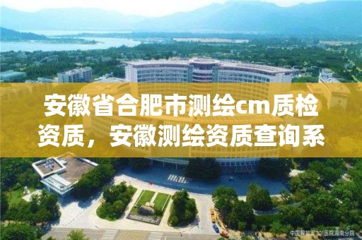 安徽省合肥市测绘cm质检资质，安徽测绘资质查询系统