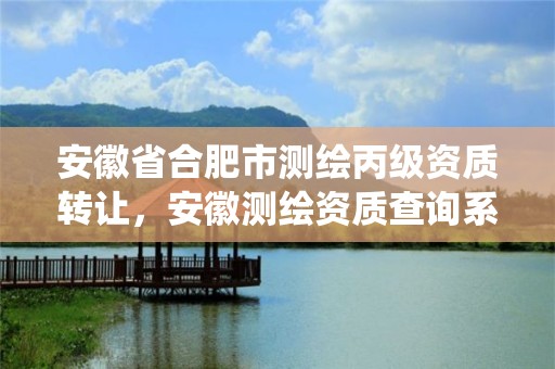 安徽省合肥市测绘丙级资质转让，安徽测绘资质查询系统