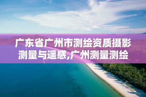 广东省广州市测绘资质摄影测量与遥感,广州测量测绘培训机构