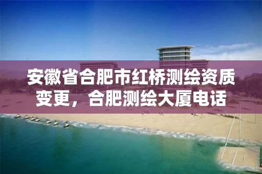 安徽省合肥市红桥测绘资质变更,合肥测绘大厦电话 安徽省合肥市红桥测绘资质变更,合肥测绘大厦电话