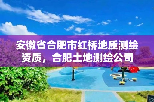 安徽省合肥市红桥地质测绘资质，合肥土地测绘公司