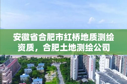 安徽省合肥市红桥地质测绘资质,合肥土地测绘公司 安徽省合肥市红桥地质测绘资质,合肥土地测绘公司