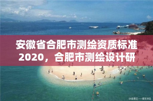 安徽省合肥市测绘资质标准2020，合肥市测绘设计研究院是国企吗