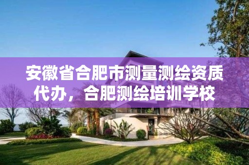 安徽省合肥市测量测绘资质代办，合肥测绘培训学校