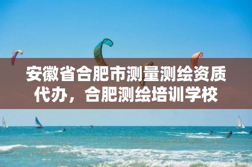 安徽省合肥市测量测绘资质代办,合肥测绘培训学校 安徽省合肥市测量测绘资质代办,合肥测绘培训学校