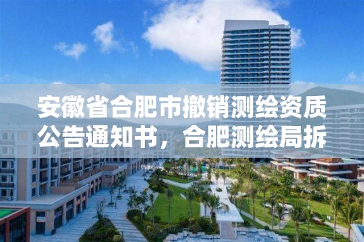 安徽省合肥市撤销测绘资质公告通知书，合肥测绘局拆