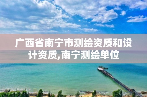 广西省南宁市测绘资质和设计资质,南宁测绘单位