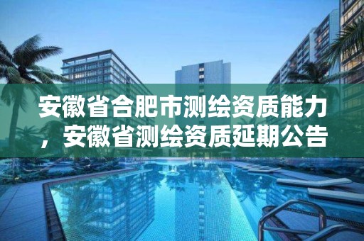 安徽省合肥市测绘资质能力，安徽省测绘资质延期公告