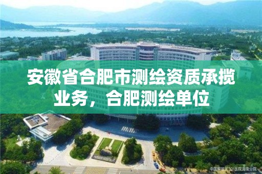 安徽省合肥市测绘资质承揽业务，合肥测绘单位