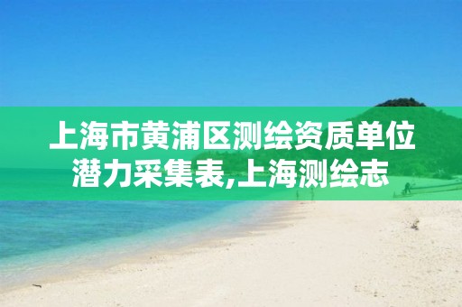 上海市黄浦区测绘资质单位潜力采集表,上海测绘志