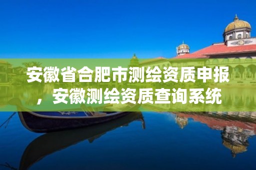 安徽省合肥市测绘资质申报，安徽测绘资质查询系统