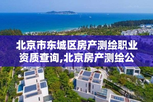 北京市东城区房产测绘职业资质查询,北京房产测绘公司。