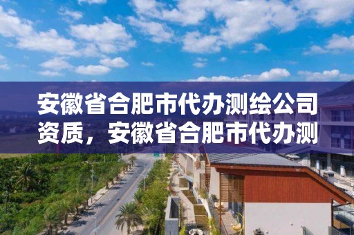 安徽省合肥市代办测绘公司资质，安徽省合肥市代办测绘公司资质公示