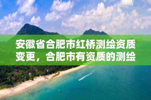 安徽省合肥市红桥测绘资质变更，合肥市有资质的测绘公司