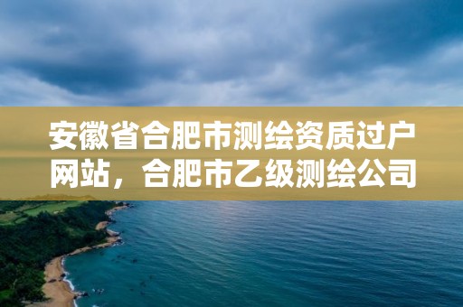 安徽省合肥市测绘资质过户网站，合肥市乙级测绘公司