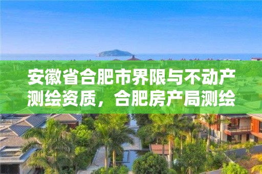 安徽省合肥市界限与不动产测绘资质，合肥房产局测绘单位