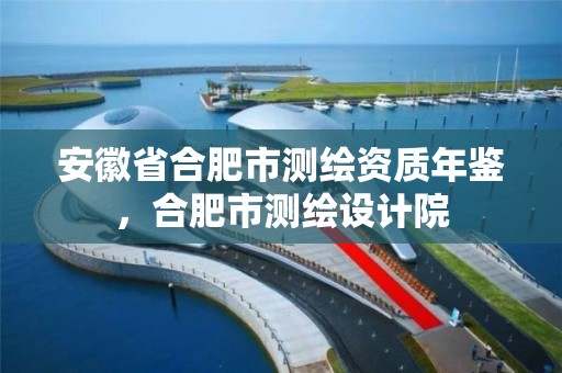 安徽省合肥市测绘资质年鉴，合肥市测绘设计院