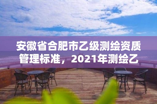 安徽省合肥市乙级测绘资质管理标准，2021年测绘乙级资质