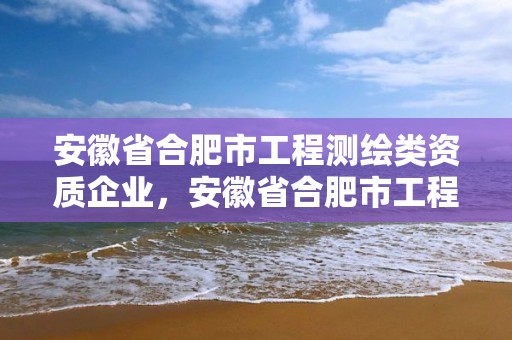 安徽省合肥市工程测绘类资质企业，安徽省合肥市工程测绘类资质企业名录