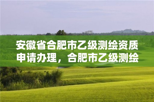 安徽省合肥市乙级测绘资质申请办理，合肥市乙级测绘公司