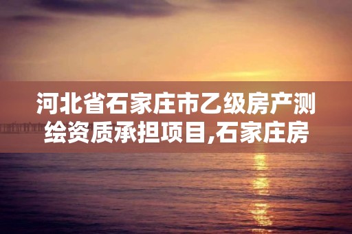 河北省石家庄市乙级房产测绘资质承担项目,石家庄房产测绘所