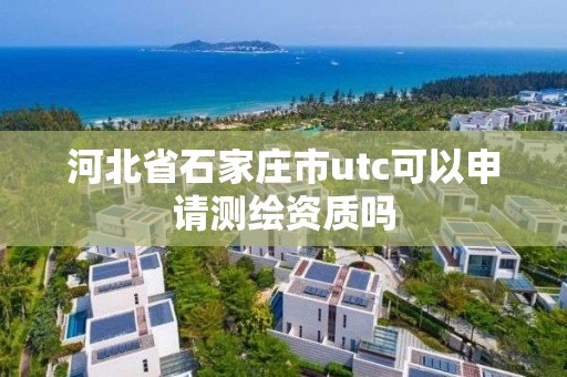 河北省石家庄市utc可以申请测绘资质吗